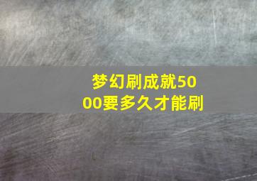 梦幻刷成就5000要多久才能刷