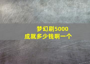 梦幻刷5000成就多少钱啊一个