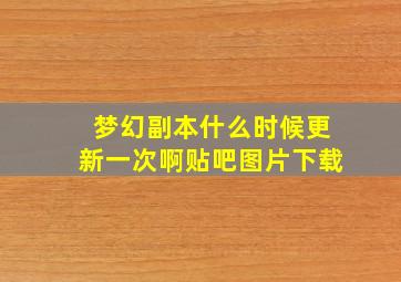 梦幻副本什么时候更新一次啊贴吧图片下载