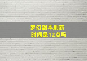 梦幻副本刷新时间是12点吗