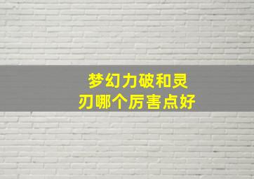 梦幻力破和灵刃哪个厉害点好