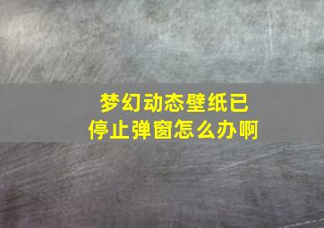 梦幻动态壁纸已停止弹窗怎么办啊