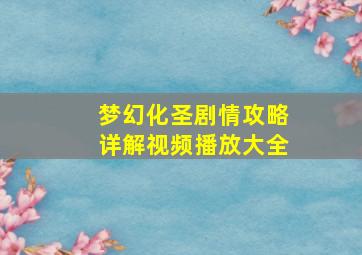 梦幻化圣剧情攻略详解视频播放大全