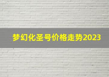 梦幻化圣号价格走势2023