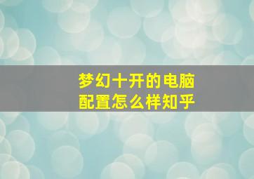 梦幻十开的电脑配置怎么样知乎