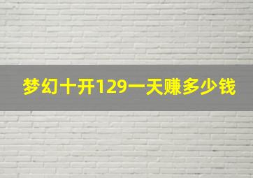 梦幻十开129一天赚多少钱