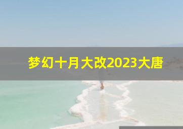 梦幻十月大改2023大唐