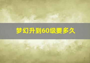 梦幻升到60级要多久