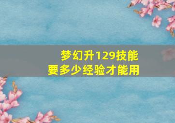 梦幻升129技能要多少经验才能用