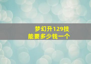 梦幻升129技能要多少钱一个