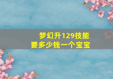 梦幻升129技能要多少钱一个宝宝