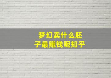 梦幻卖什么胚子最赚钱呢知乎