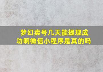 梦幻卖号几天能提现成功啊微信小程序是真的吗