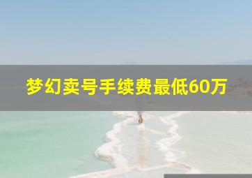 梦幻卖号手续费最低60万