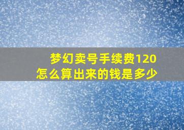 梦幻卖号手续费120怎么算出来的钱是多少