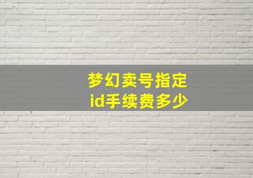 梦幻卖号指定id手续费多少