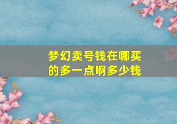 梦幻卖号钱在哪买的多一点啊多少钱