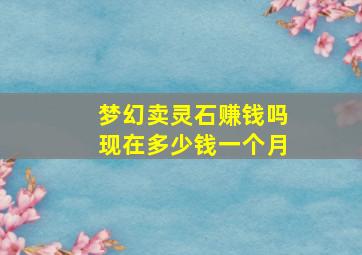 梦幻卖灵石赚钱吗现在多少钱一个月