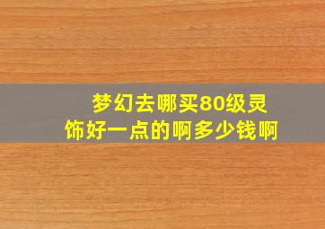 梦幻去哪买80级灵饰好一点的啊多少钱啊