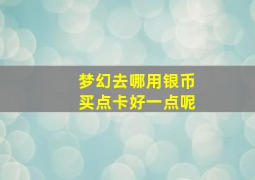 梦幻去哪用银币买点卡好一点呢