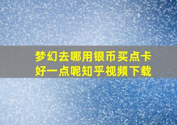 梦幻去哪用银币买点卡好一点呢知乎视频下载