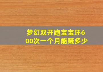 梦幻双开跑宝宝环600次一个月能赚多少