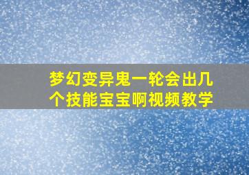 梦幻变异鬼一轮会出几个技能宝宝啊视频教学