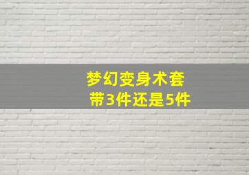 梦幻变身术套带3件还是5件