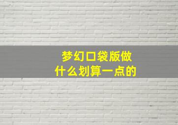 梦幻口袋版做什么划算一点的