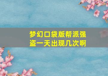 梦幻口袋版帮派强盗一天出现几次啊