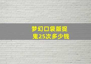 梦幻口袋版捉鬼25次多少钱