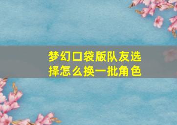 梦幻口袋版队友选择怎么换一批角色