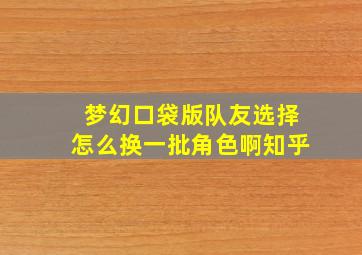 梦幻口袋版队友选择怎么换一批角色啊知乎