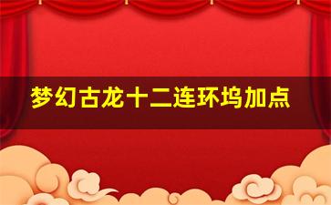 梦幻古龙十二连环坞加点