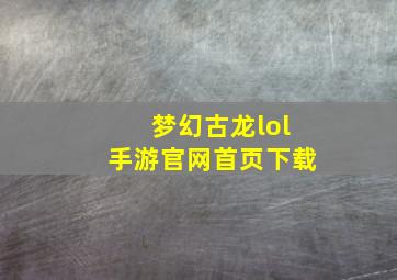 梦幻古龙lol手游官网首页下载