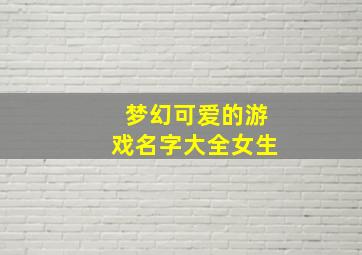 梦幻可爱的游戏名字大全女生