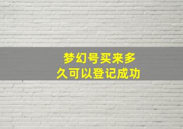 梦幻号买来多久可以登记成功