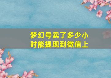 梦幻号卖了多少小时能提现到微信上