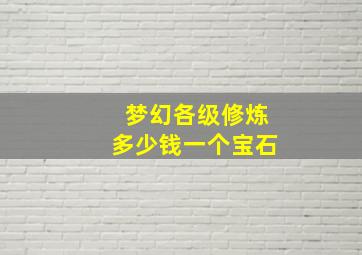 梦幻各级修炼多少钱一个宝石