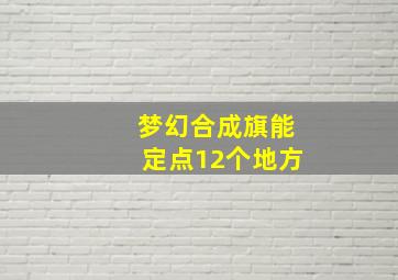 梦幻合成旗能定点12个地方