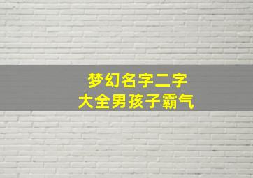 梦幻名字二字大全男孩子霸气