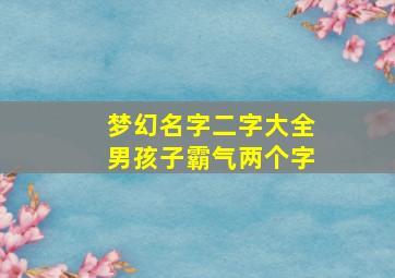 梦幻名字二字大全男孩子霸气两个字