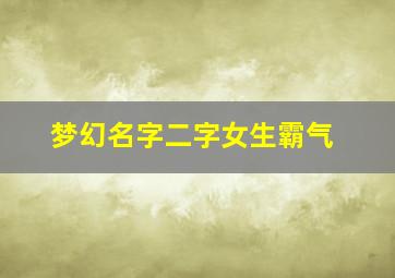 梦幻名字二字女生霸气