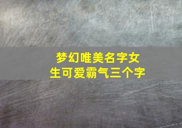 梦幻唯美名字女生可爱霸气三个字