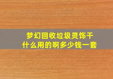 梦幻回收垃圾灵饰干什么用的啊多少钱一套