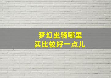 梦幻坐骑哪里买比较好一点儿