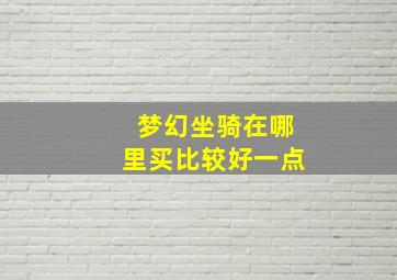 梦幻坐骑在哪里买比较好一点