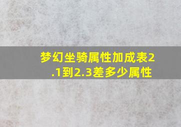 梦幻坐骑属性加成表2.1到2.3差多少属性