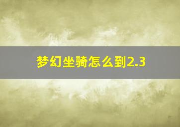 梦幻坐骑怎么到2.3