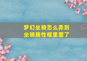 梦幻坐骑怎么弄到坐骑属性框里面了